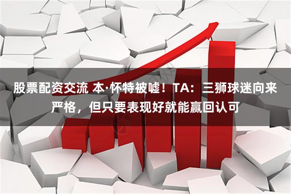 股票配资交流 本·怀特被嘘！TA：三狮球迷向来严格，但只要表现好就能赢回认可