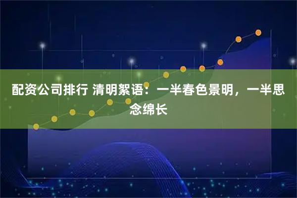 配资公司排行 清明絮语：一半春色景明，一半思念绵长