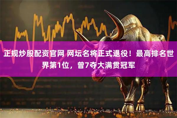 正规炒股配资官网 网坛名将正式退役！最高排名世界第1位，曾7夺大满贯冠军
