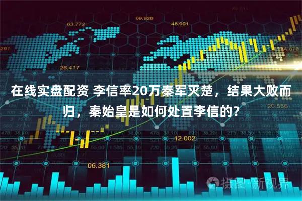在线实盘配资 李信率20万秦军灭楚，结果大败而归，秦始皇是如何处置李信的？