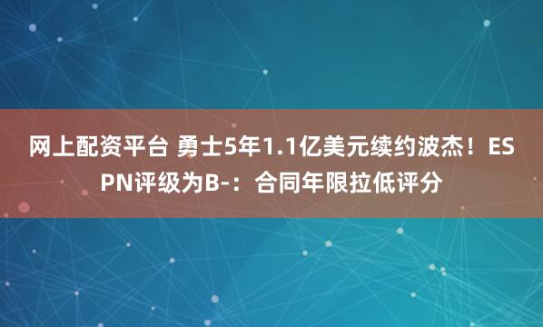网上配资平台 勇士5年1.1亿美元续约波杰！ESPN评级为B-：合同年限拉低评分